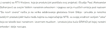 U saradnji sa RTV Kraljevo, koja je produkcijski podržala ovaj projekat, i Studija Paul, Aleksandar Sofronijević sa svojim Velikim narodnim orkestrom i njegova serija muzičkih emisija pod nazivom "Sa novih izvora" naišla je na veliko odobravanje gledalaca širom Srbije i privukla je nekoliko ozbiljnih produkcijskih kuća među kojima su najznačajnije MTS, sa svojoj srodnom serijom "Jeka" koja se takođe bavi narodnom i izvornom muzikom, i produkcijska kuća GRAND pri kojoj narodni orkestar i dalje nastupa.